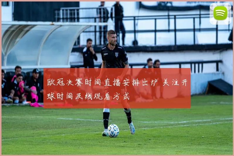 欧冠决赛时间直播安排出炉 关注开球时间及线观看方式