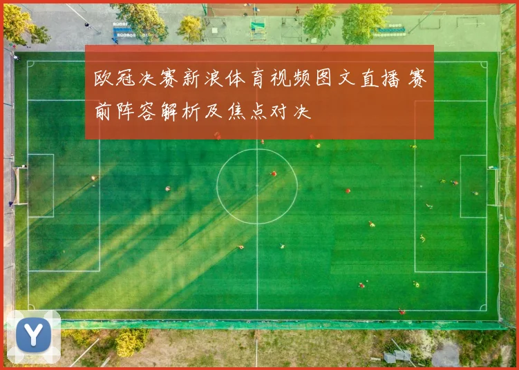 欧冠决赛新浪体育视频图文直播 赛前阵容解析及焦点对决