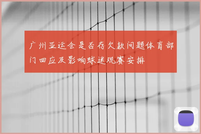 广州亚运会是否存欠款问题体育部门回应及影响球迷观赛安排